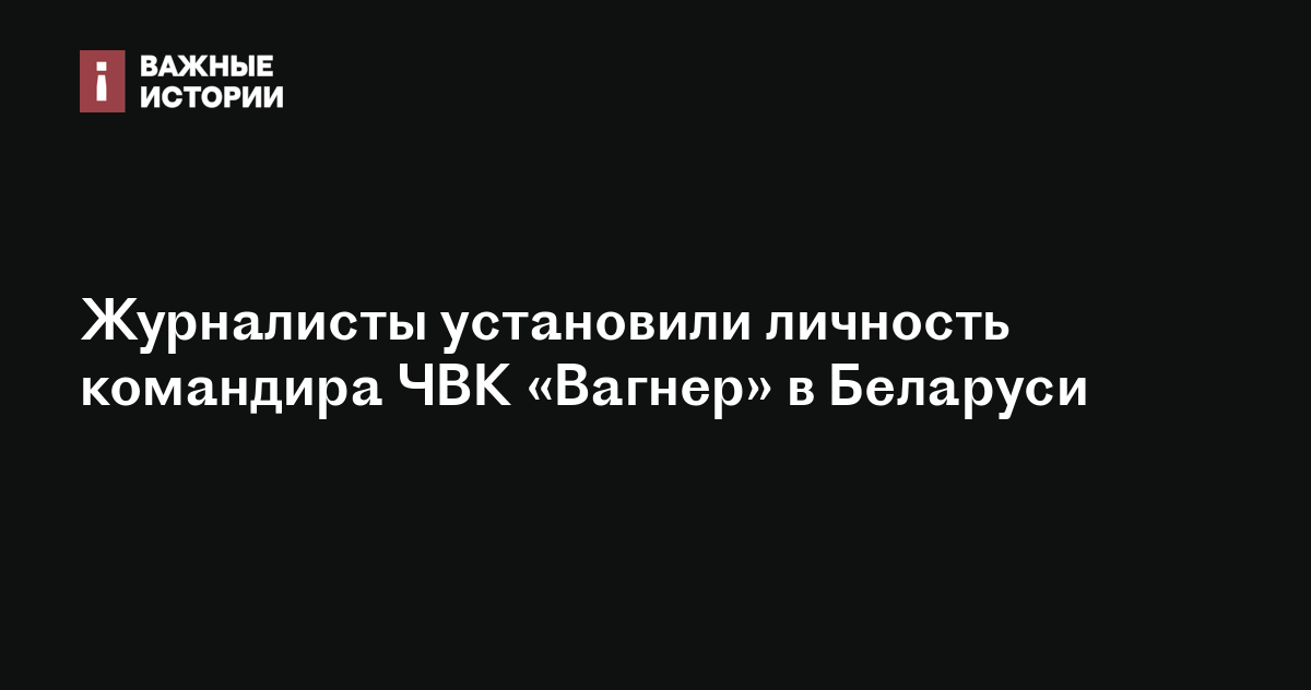 Журналисты установили личность командира ЧВК «Вагнер» в Беларуси