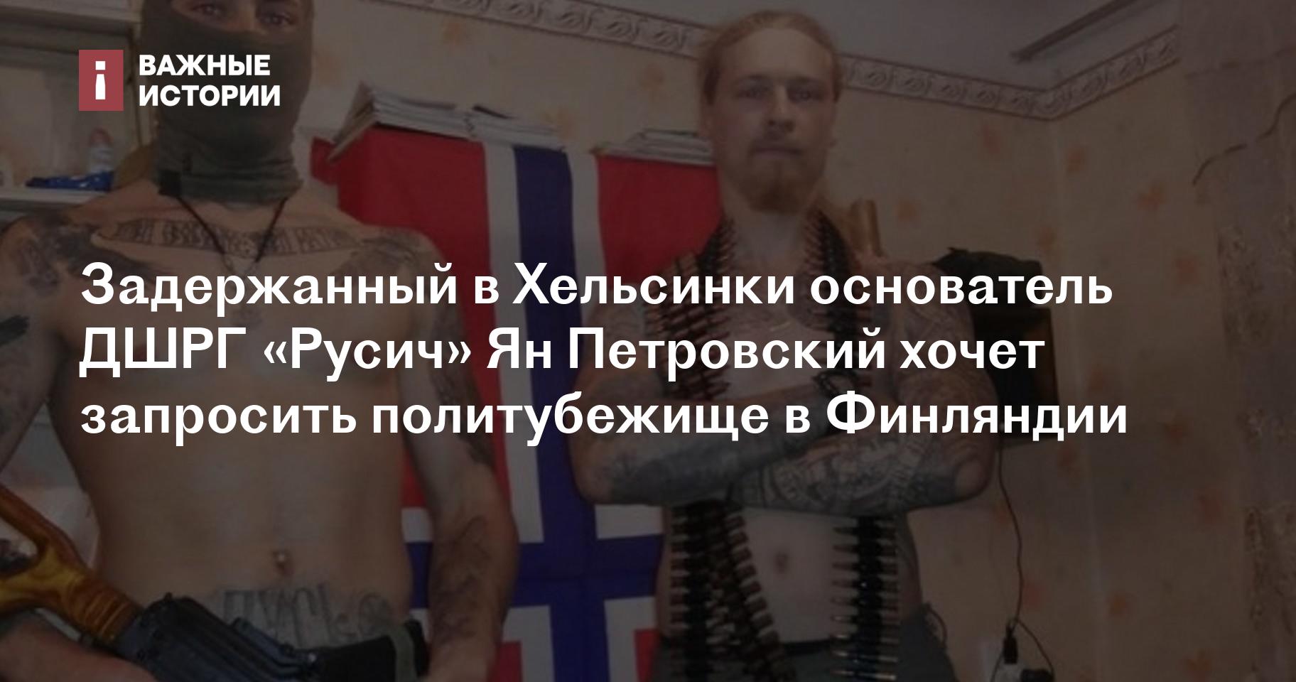 Задержанный в Хельсинки основатель ДШРГ «Русич» Ян Петровский хочет ...