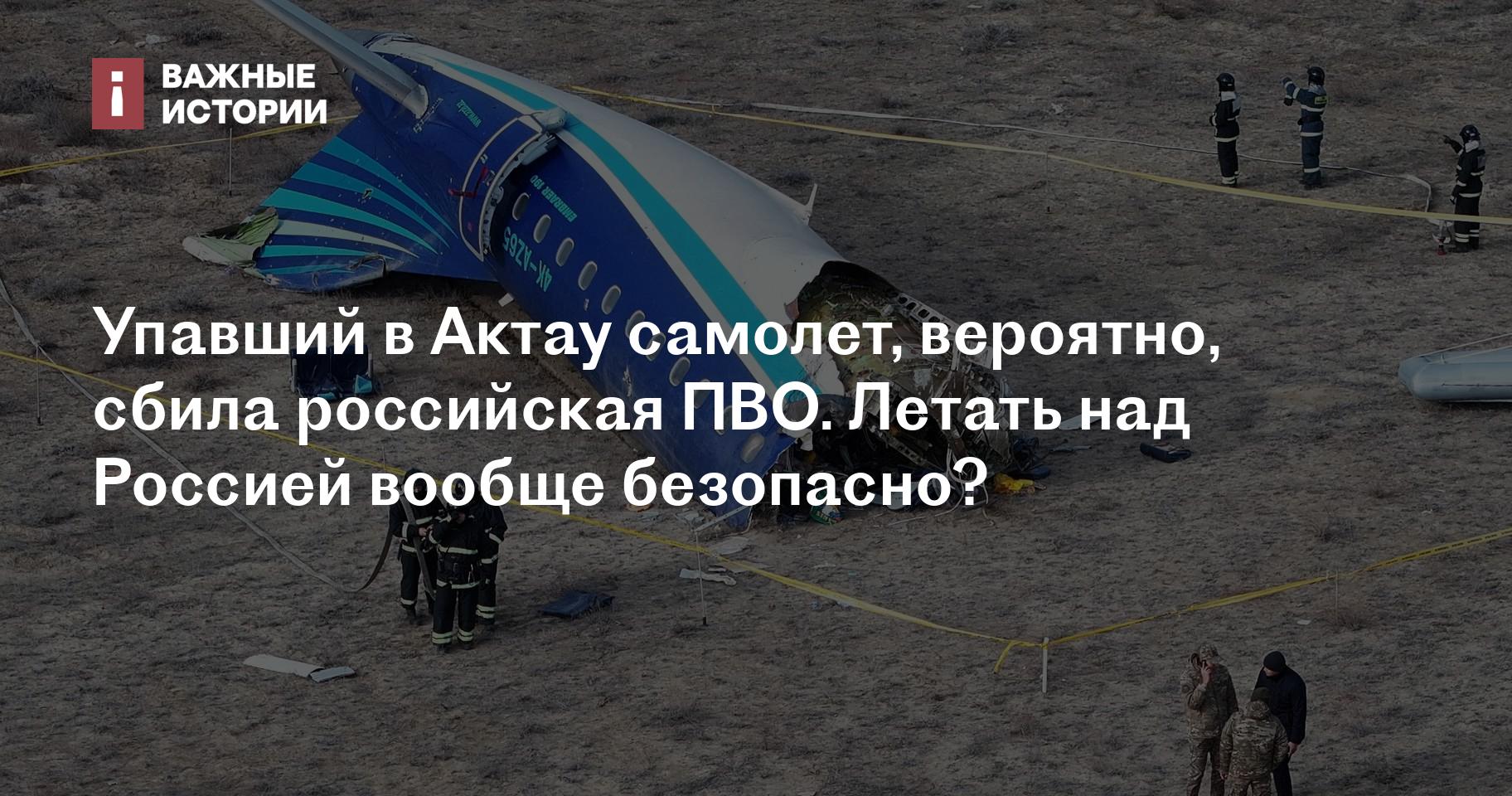 Упавший в Актау самолет, вероятно, сбила российская ПВО. Летать над Россией вообще безопасно?