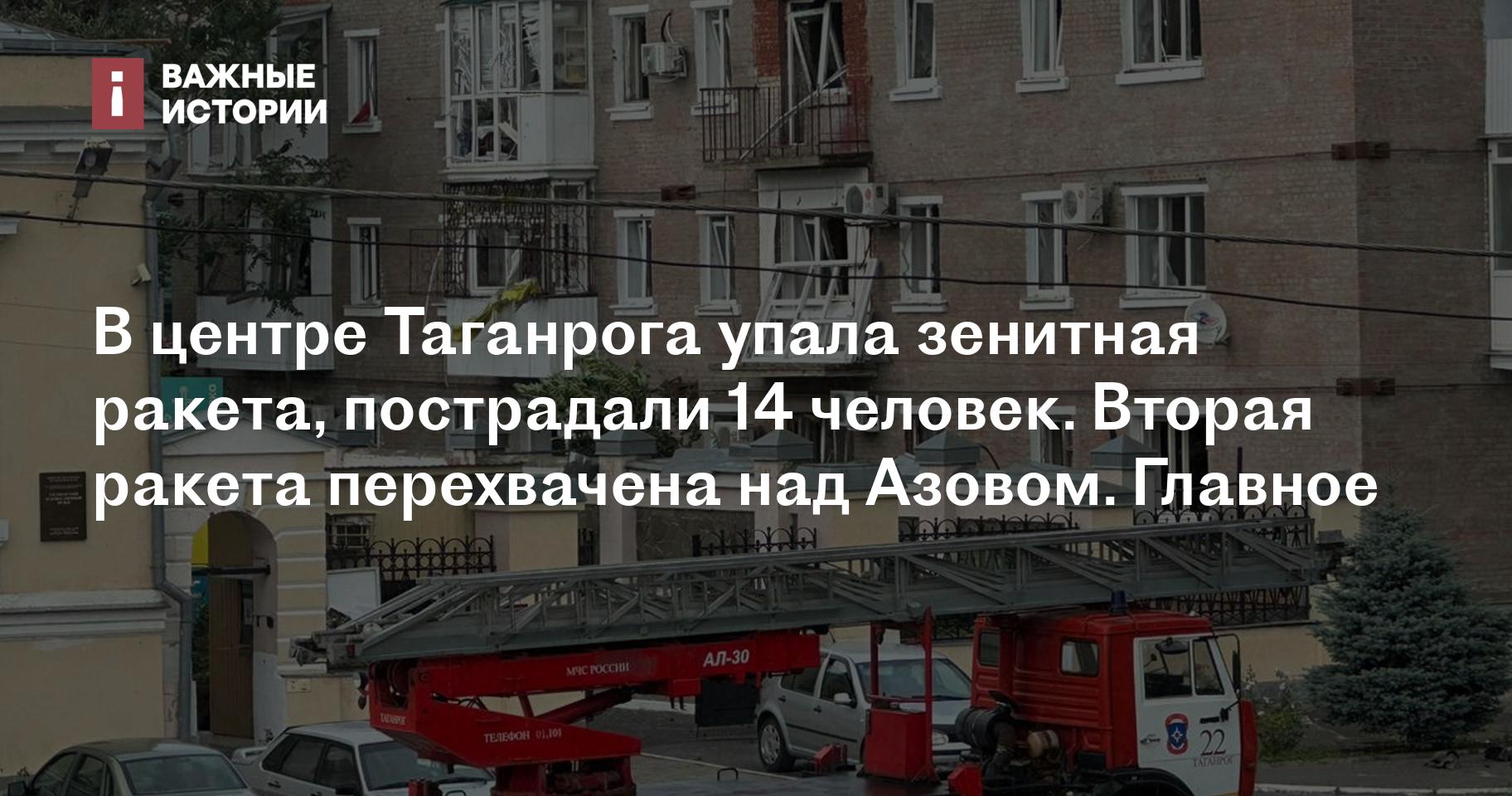 В центре Таганрога упала зенитная ракета, пострадали 14 человек. Вторая  ракета перехвачена над Азовом. Главное