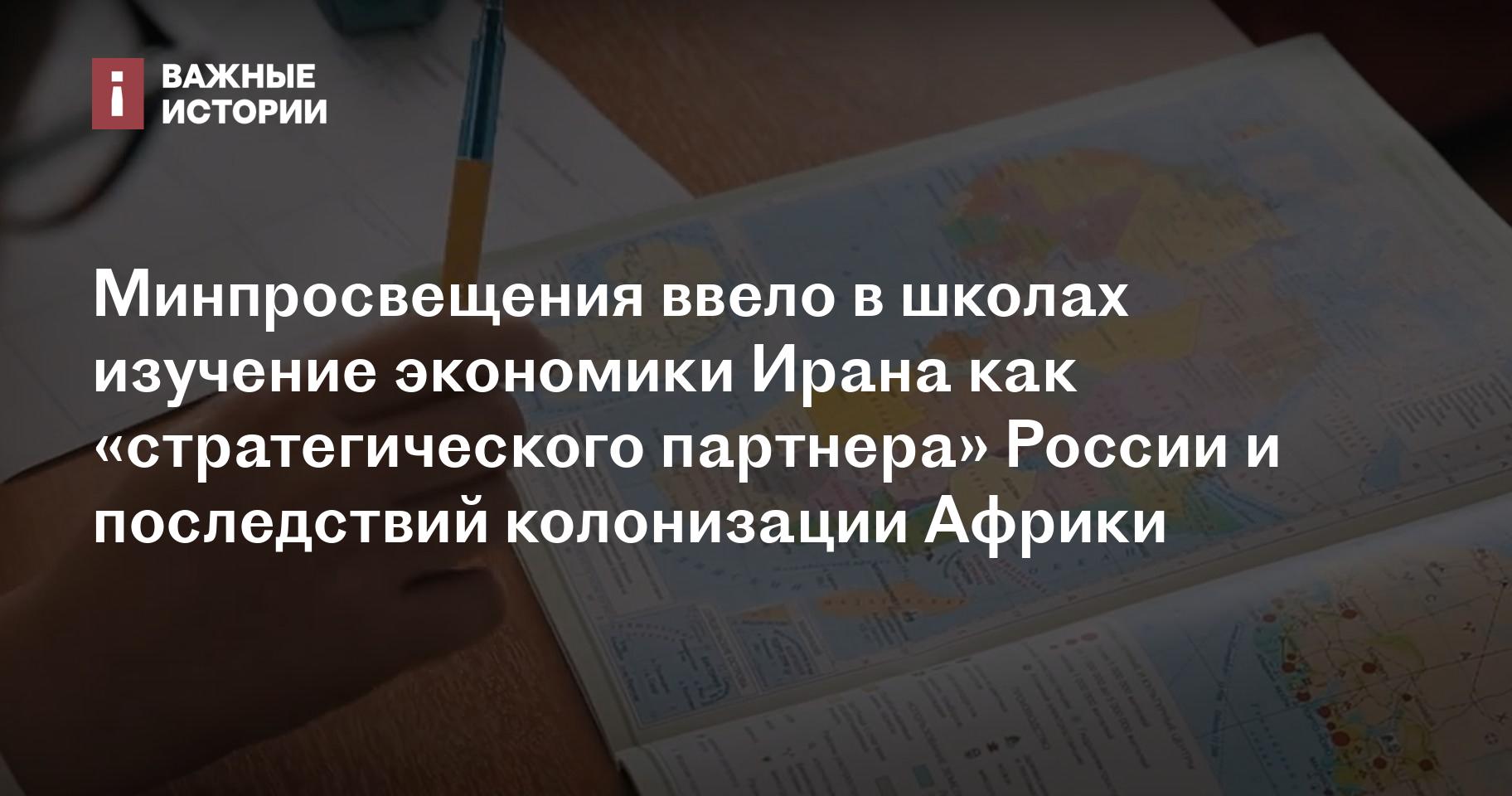 Минпросвещения ввело в школах изучение экономики Ирана как «стратегического партнера» России и последствий колонизации Африки