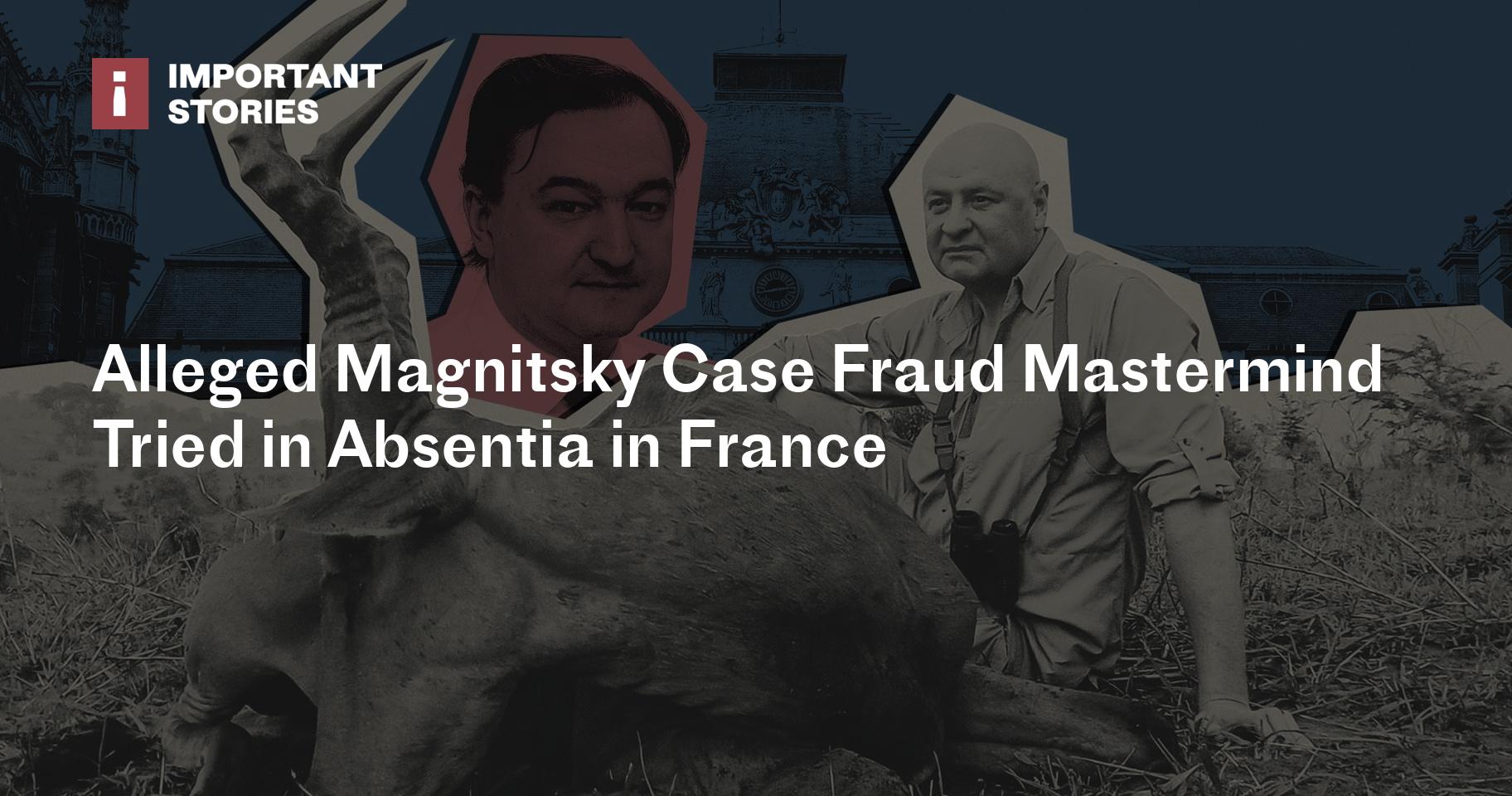 Alleged Magnitsky Case Fraud Mastermind Tried in Absentia in France
