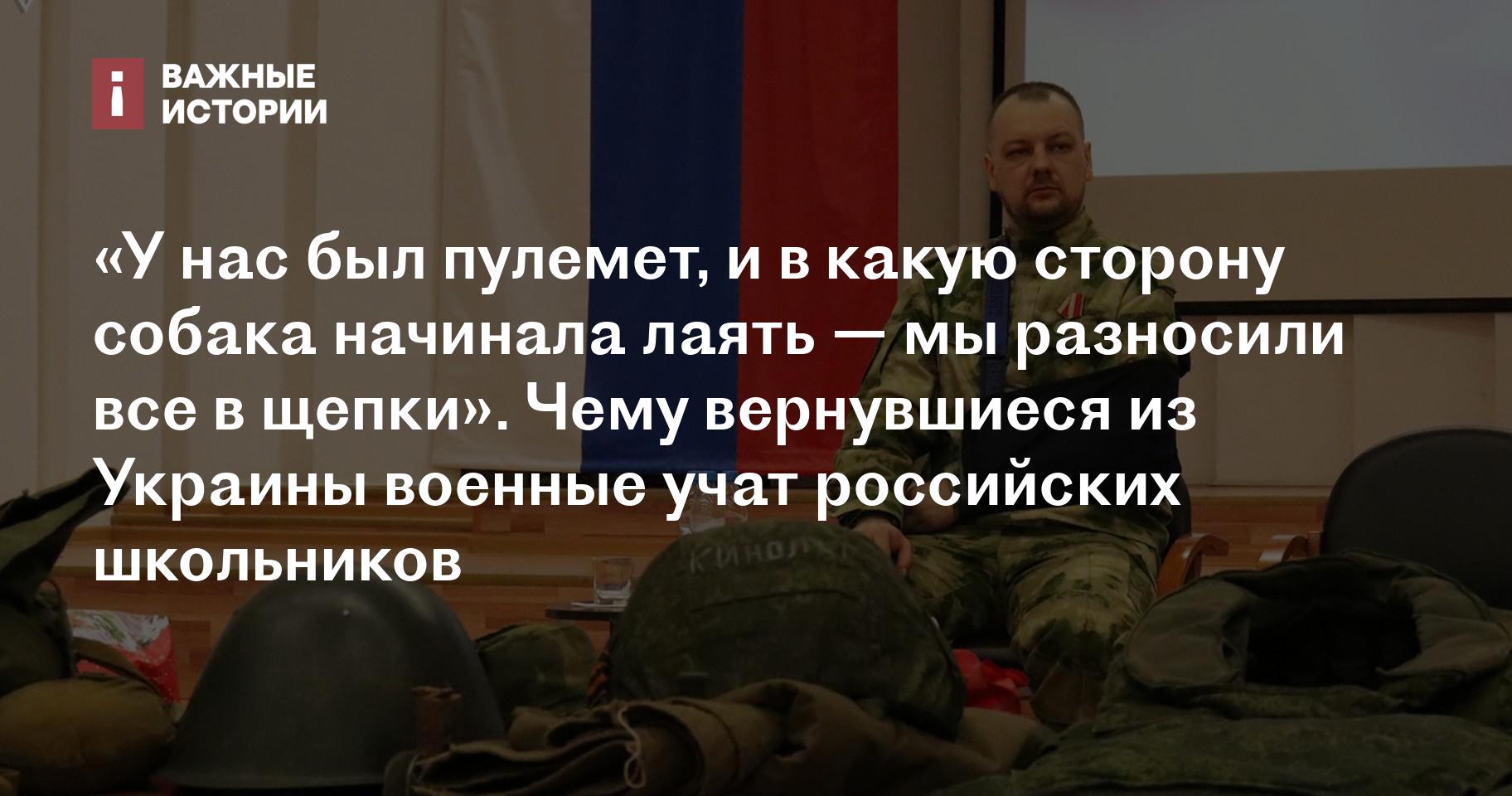 У нас был пулемет, и в какую сторону собака начинала лаять — мы разносили  все в щепки». Чему вернувшиеся из Украины военные учат российских школьников