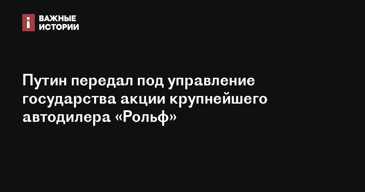 Путин передал под управление государства акции крупнейшего автодилера ...