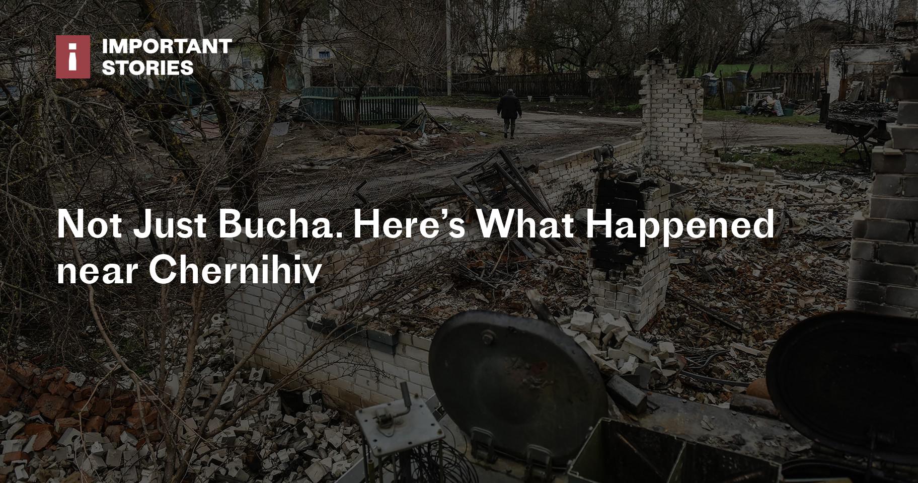 Not Just Bucha. Here’s What Happened near Chernihiv