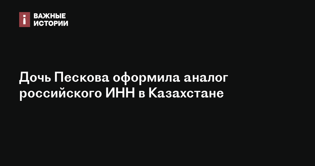 Дочь Пескова оформила аналог российского ИНН в Казахстане