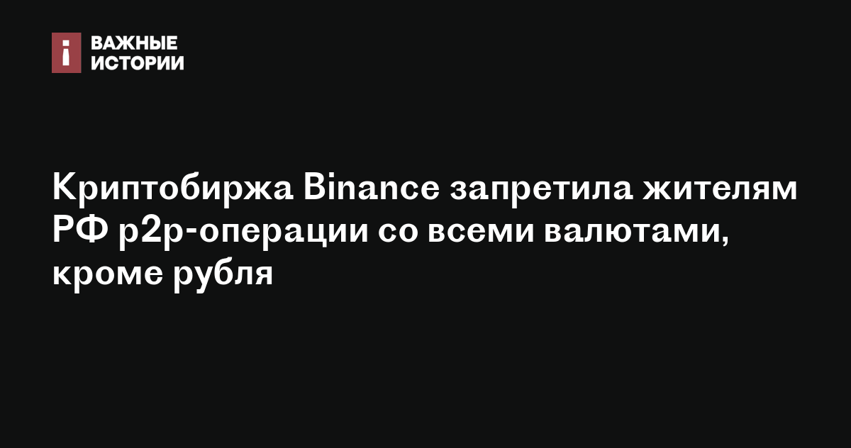 Криптобиржа Binance запретила жителям РФ p2p-операции со всеми валютами ...