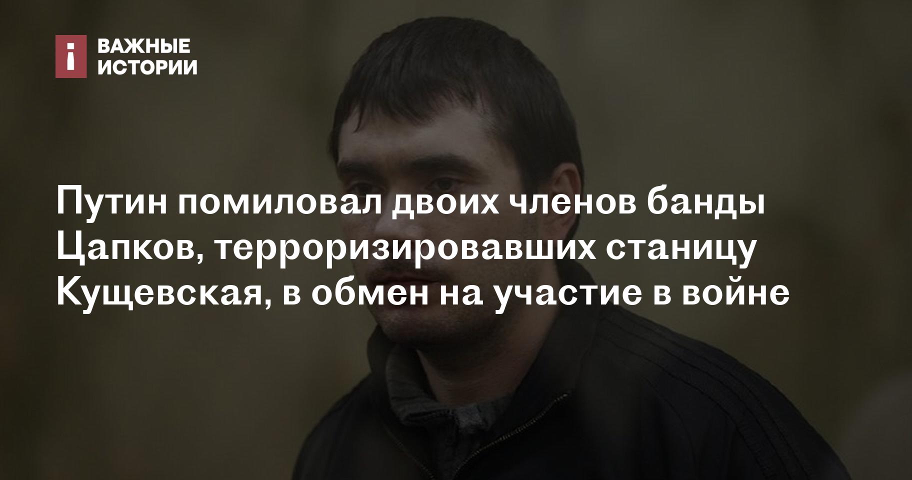 Путин помиловал двоих членов банды Цапков, терроризировавших станицу  Кущевская, в обмен на участие в войне