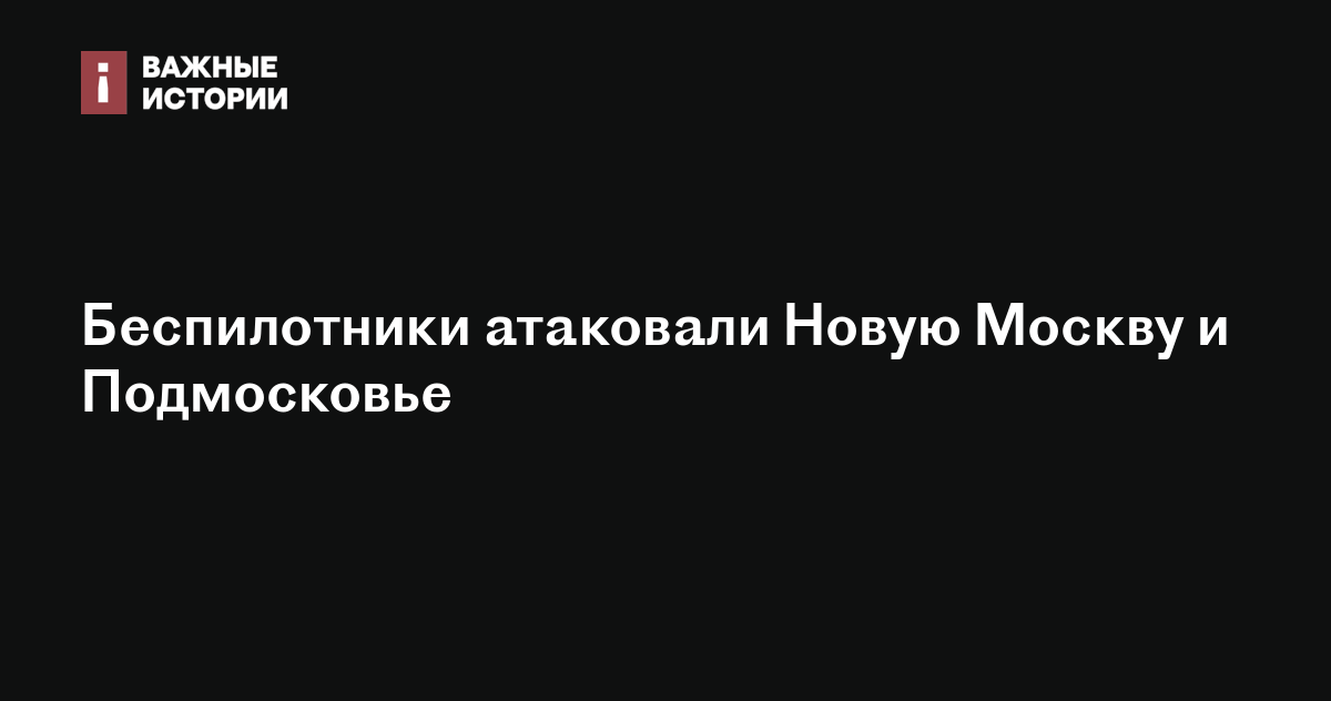 Беспилотники атаковали Новую Москву и Подмосковье