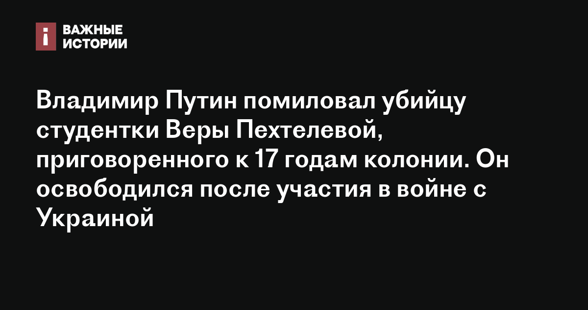 Владимир Путин помиловал убийцу студентки Веры Пехтелевой ...