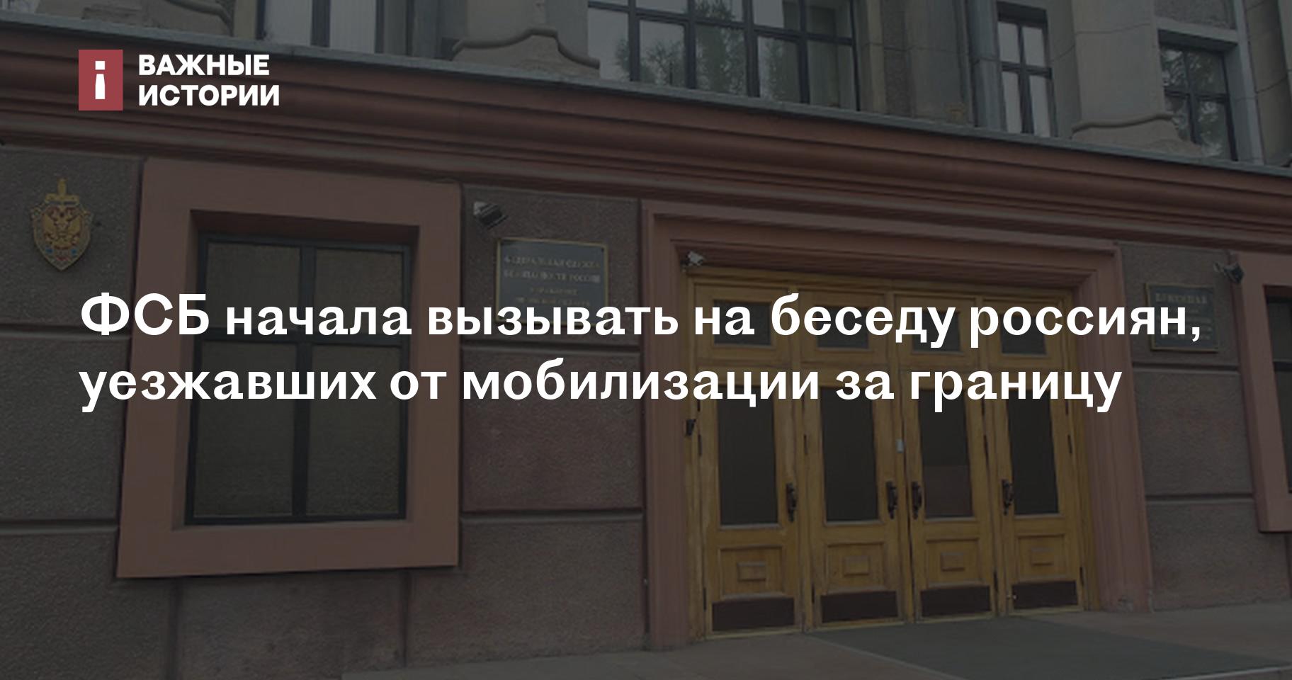 ФСБ начала вызывать на беседу россиян, уезжавших от мобилизации за границу