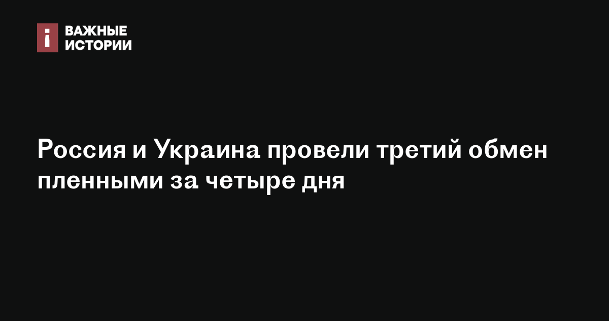 Россия и Украина провели третий обмен пленными за четыре дня