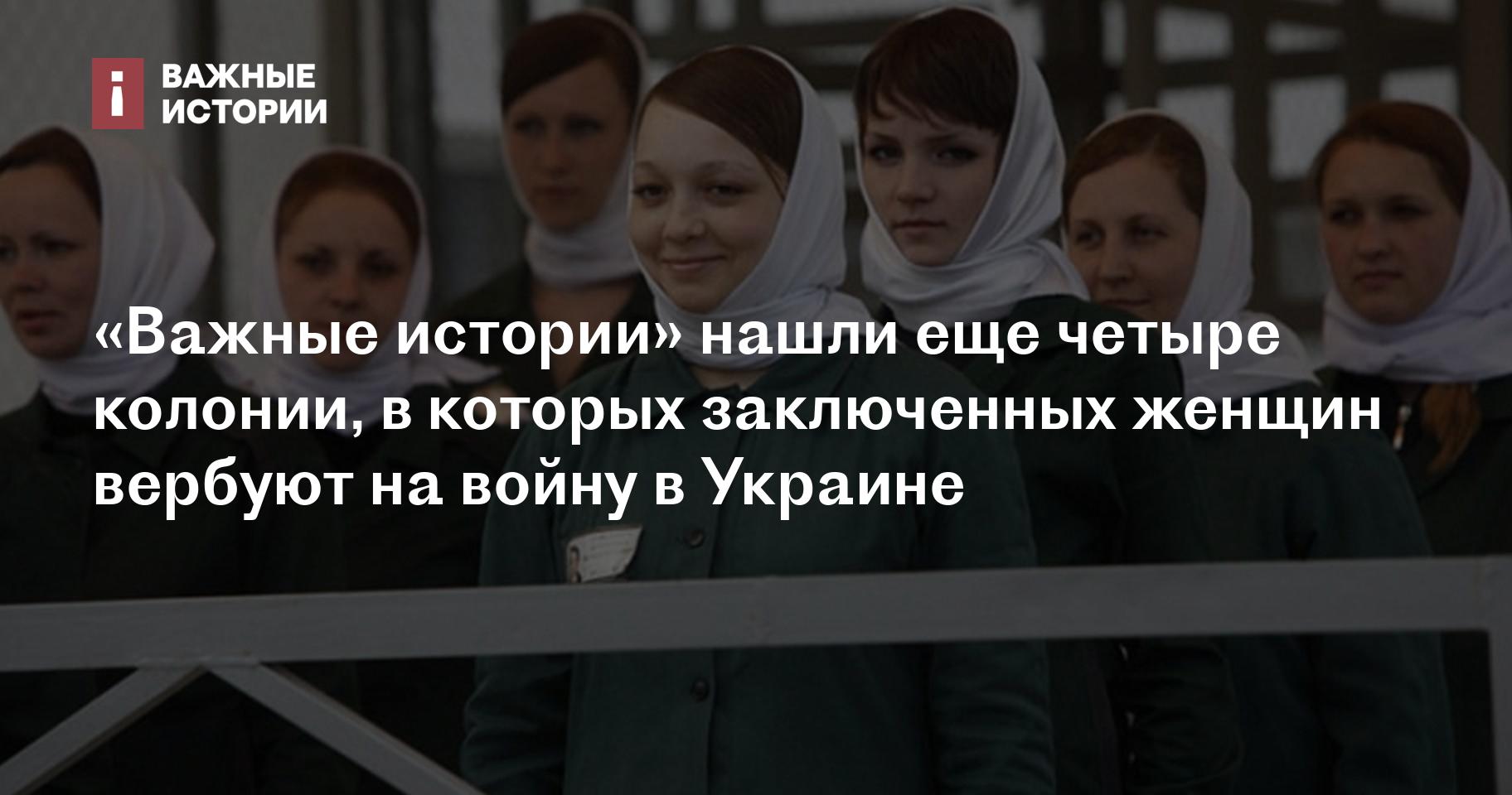 Важные истории» нашли еще четыре колонии, в которых заключенных женщин  вербуют на войну в Украине