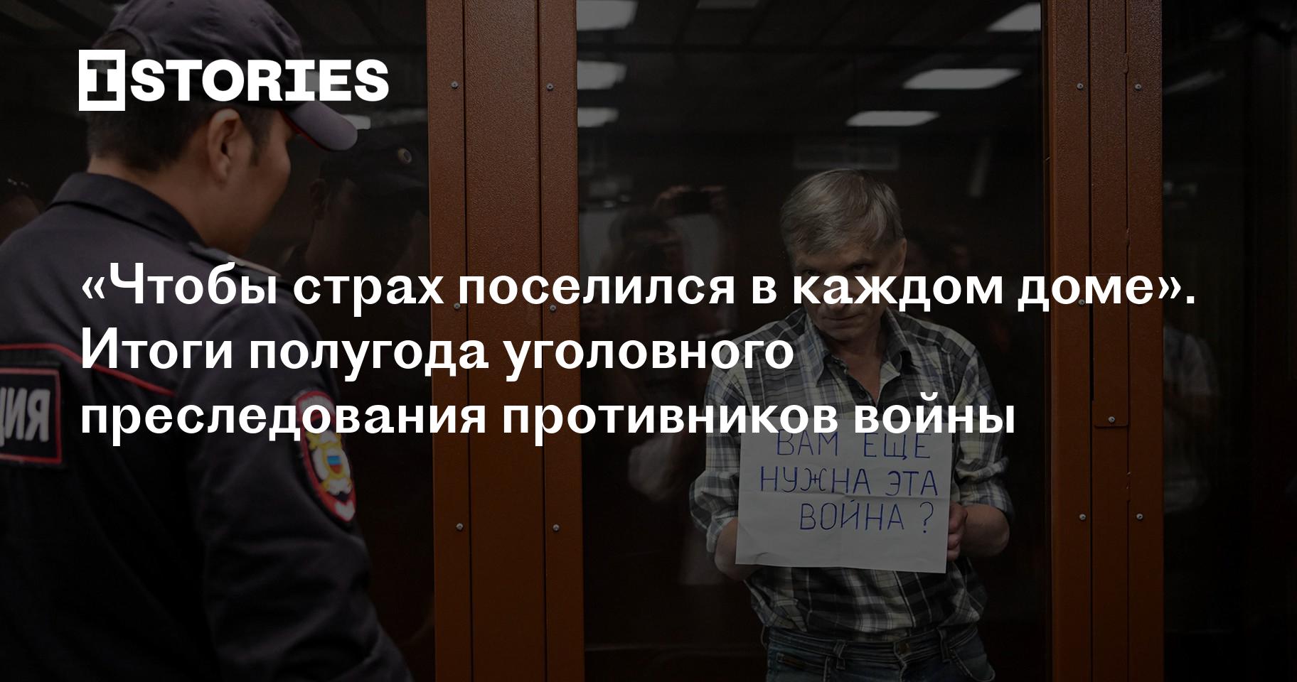 Чтобы страх поселился в каждом доме». Итоги полугода уголовного  преследования противников войны