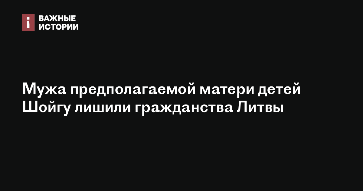 Мужа предполагаемой матери детей Шойгу лишили гражданства Литвы