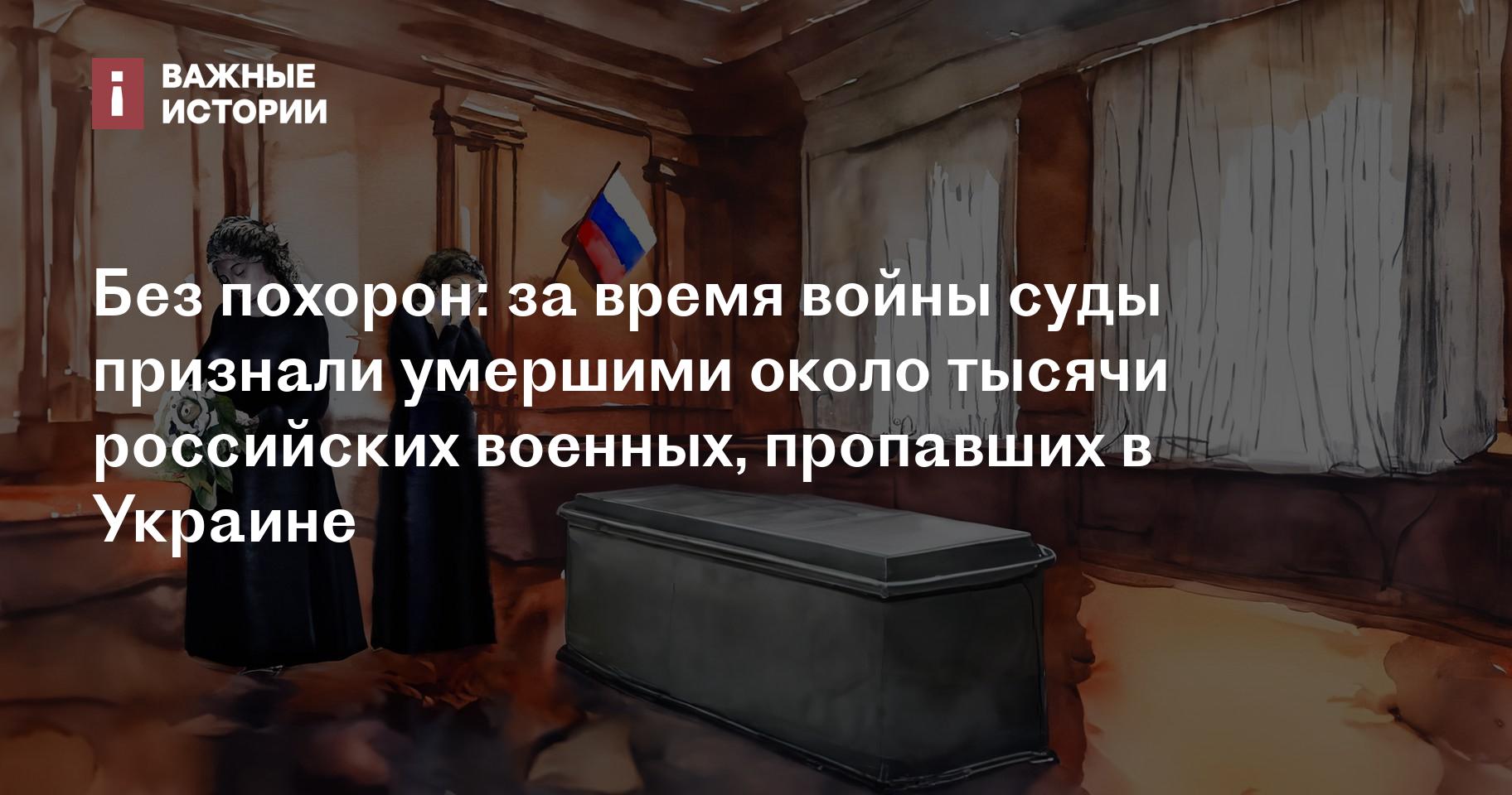 Без похорон: за время войны суды признали умершими около тысячи российских  военных, пропавших в Украине